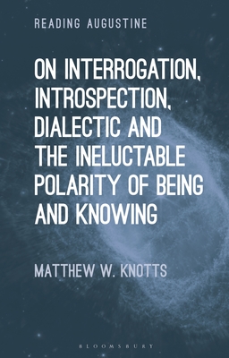 On Interrogation, Introspection, Dialectic and the Ineluctable Polarity of Being and Knowing - Knotts, Matthew W