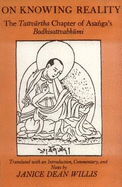On Knowing Reality: The Tattvartha Chapter of Asanga's "Bodhisattvabhumi" - Asanga, Janice Dean, and Willis (Volume editor)