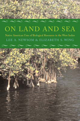 On Land and Sea: Native American Uses of Biological Resources in the West Indies - Newsom, Lee A, Dr., and Wing, Elizabeth S