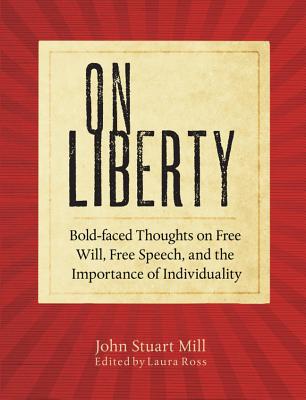 On Liberty: Bold-Faced Thoughts on Free Will, Free Speech, and the Importance of Individuality - Mill, John Stuart, and Ross, Laura (Editor)
