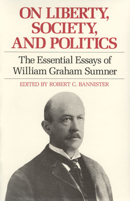 On Liberty, Society, and Politics: The Essential Essays of William Graham Sumner - Sumner, William Graham, and Bannister, Robert C (Editor)