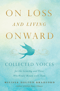 On Loss and Living Onward: Collected Voices for the Grieving and Those Who Would Mourn with Them