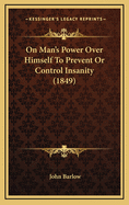 On Man's Power Over Himself to Prevent or Control Insanity (1849)