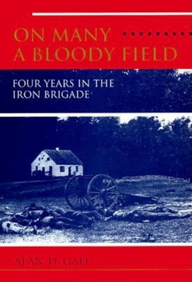 On Many a Bloody Field: Four Years in the Iron Brigade - Gaff, Alan D
