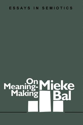 On Meaning-Making: Essays in Semiotics - Bal, Mieke