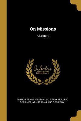 On Missions: A Lecture - Stanley, Arthur Penrhyn, and Muller, F Max, and Scribner, Armstrong And Company (Creator)