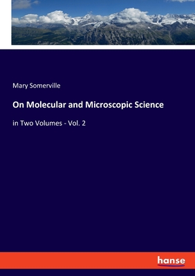 On Molecular and Microscopic Science: in Two Volumes - Vol. 2 - Somerville, Mary