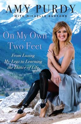 On My Own Two Feet: From Losing My Legs to Learning the Dance of Life - Purdy, Amy, and Burford, Michelle