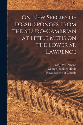 On New Species of Fossil Sponges From the Siluro-Cambrian at Little Metis on the Lower St. Lawrence [microform] - Dawson, J W (John William), Sir (Creator), and Hinde, George Jennings 1839-1918, and Royal Society of Canada (Creator)