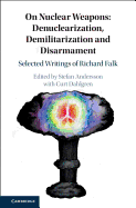 On Nuclear Weapons: Denuclearization, Demilitarization and Disarmament: Selected Writings of Richard Falk