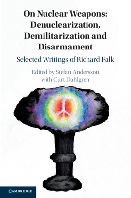 On Nuclear Weapons: Denuclearization, Demilitarization and Disarmament: Selected Writings of Richard Falk - Andersson, Stefan (Editor), and Dahlgren, Curt