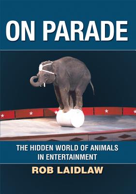 On Parade: The Hidden World of Animals in Entertainment - Laidlaw, Rob