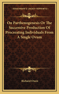 On Parthenogenesis or the Successive Production of Procreating Individuals from a Single Ovum