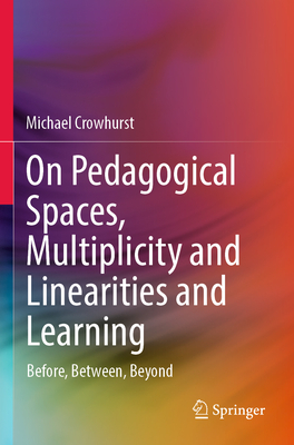 On Pedagogical Spaces, Multiplicity and Linearities and Learning: Before, Between, Beyond - Crowhurst, Michael