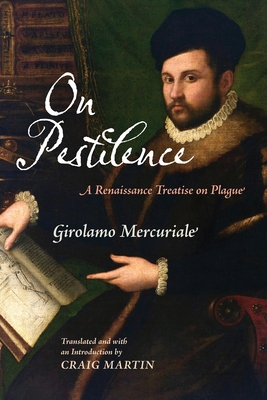 On Pestilence: A Renaissance Treatise on Plague - Mercuriale, Girolamo, and Martin, Craig (Translated by)