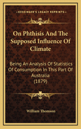 On Phthisis and the Supposed Influence of Climate: Being an Analysis of Statistics of Consumption in This Part of Australia (1879)