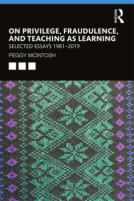 On Privilege, Fraudulence, and Teaching as Learning: Selected Essays 1981--2019 - McIntosh, Peggy
