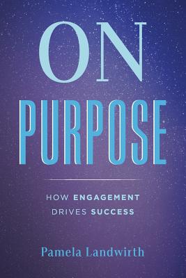 On Purpose: How Engagement Drives Success - Landwirth, Pamela