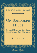 On Randolph Hills: Personal Memories; Anecdotes; Reminisences; And Characters (Classic Reprint)