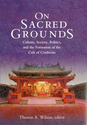 On Sacred Grounds: Culture, Society, Politics, and the Formation of the Cult of Confucius - Wilson, Thomas A (Editor), and Huang, Chin-Shing (Contributions by), and Jensen, Lionel M (Contributions by)
