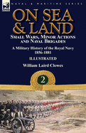 On Sea & Land: Small Wars, Minor Actions and Naval Brigades-A Military History of the Royal Navy Volume 2 1856-1881