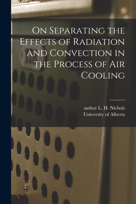 On Separating the Effects of Radiation and Convection in the Process of Air Cooling - Nichols, L H Author (Creator), and University of Alberta (Creator)