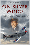 On Silver Wings: A Spitfire Ace Rediscovered