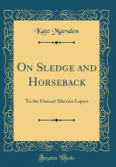 On Sledge and Horseback: To the Outcast Siberian Lepers (Classic Reprint)