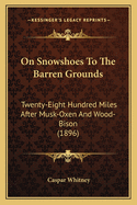 On Snowshoes to the Barren Grounds: Twenty-Eight Hundred Miles After Musk-Oxen and Wood-Bison (1896)