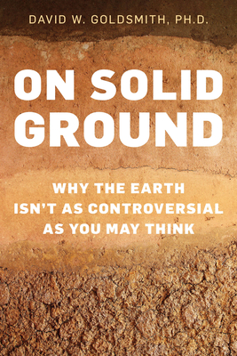 On Solid Ground: Why the Earth Isn't as Controversial as You May Think - Goldsmith, David