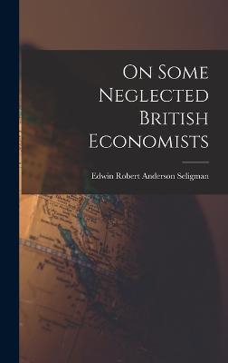 On Some Neglected British Economists - Seligman, Edwin Robert Anderson
