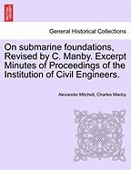 On Submarine Foundations, Revised by C. Manby. Excerpt Minutes of Proceedings of the Institution of Civil Engineers.