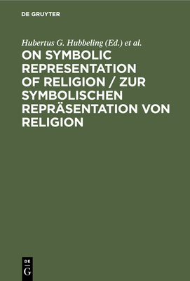 On Symbolic Representation of Religion / Zur Symbolischen Reprsentation Von Religion: Groninger Contributions to Theories of Symbols / Groninger Abhandlungen Zu Verschiedenen Symboltheorien - Hubbeling, Hubertus G (Editor), and Kippenberg, Hans G (Editor)