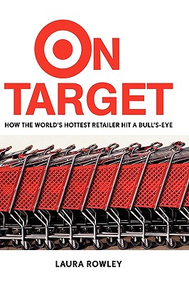 On Target: How the World's Hottest Retailer Hit a Bull's-Eye - Rowley, Laura