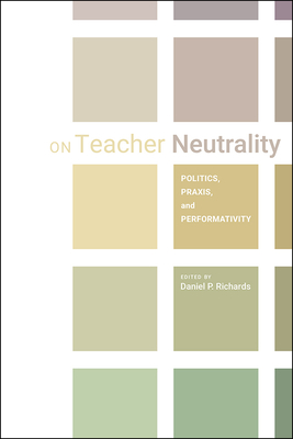 On Teacher Neutrality: Politics, Praxis, and Performativity - Richards, Daniel P (Editor)