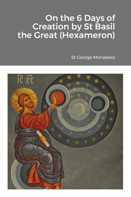 On the 6 Days of Creation by St Basil the Great (Hexameron) - Monastery, St George (Translated by), and Agapi, Monaxi (Translated by), and Skoubourdis, Anna (Translated by)