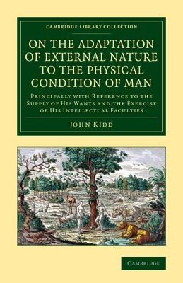 On the Adaptation of External Nature to the Physical Condition of Man: Principally with Reference to the Supply of his Wants and the Exercise of his Intellectual Faculties - Kidd, John