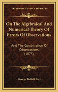 On The Algebraical And Numerical Theory Of Errors Of Observations: And The Combination Of Observations (1875)