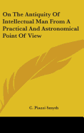 On The Antiquity Of Intellectual Man From A Practical And Astronomical Point Of View