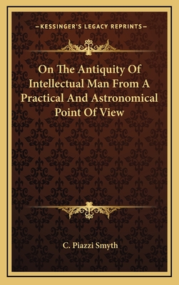 On the Antiquity of Intellectual Man from a Practical and Astronomical Point of View - Smyth, C Piazzi