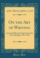 On the Art of Writing: Lecture Delivered in the University of Cambridge, 1913-1914 (Classic Reprint)