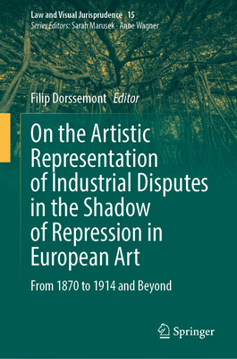 On the Artistic Representation of Industrial Disputes in the Shadow of Repression in European Art: From 1870 to 1914 and Beyond - Dorssemont, Filip (Editor)