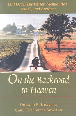 On the Backroad to Heaven: Old Order Hutterites, Mennonites, Amish, and Brethren (Revised) - Kraybill, Donald B, and Bowman, Carl Desportes