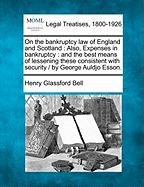 On the Bankruptcy Law of England and Scotland: Also, Expenses in Bankruptcy: And the Best Means of Lessening These Consistent with Security / By George Auldjo Esson. - Bell, Henry Glassford