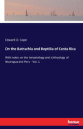 On the Batrachia and Reptilia of Costa Rica: With notes on the herpetology and ichthyology of Nicaragua and Peru - Vol. 1