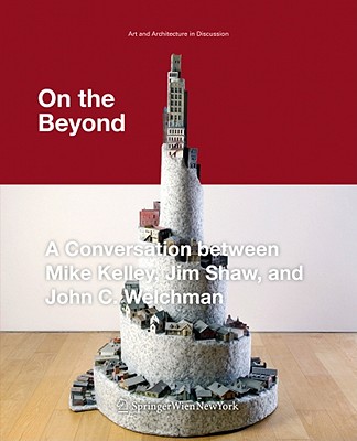 On the Beyond: A Conversation Between Mike Kelley, Jim Shaw, and John C. Welchman - Bechtler, Cristina (Editor)
