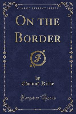 On the Border (Classic Reprint) - Kirke, Edmund