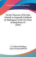On the Character of Sir John Falstaff, as Originally Exhibited by Shakespeare in the Two Parts of King Henry IV