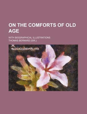 On the Comforts of Old Age; With Biographical Illustrations - Bernard, Thomas