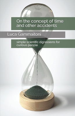 On the concept of time and other accidents: simple scientific digressions for curious people - Gammaitoni, Luca